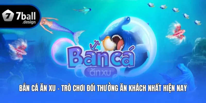 Bắn Cá Ăn Xu - Trò Chơi Đổi Thưởng Ăn Khách Nhất Hiện Nay