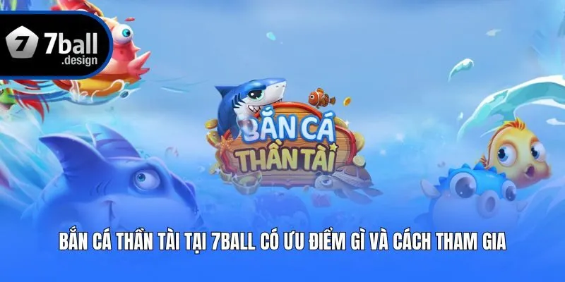 Bắn Cá Thần Tài Tại 7ball Có Ưu Điểm Gì Và Cách Tham Gia