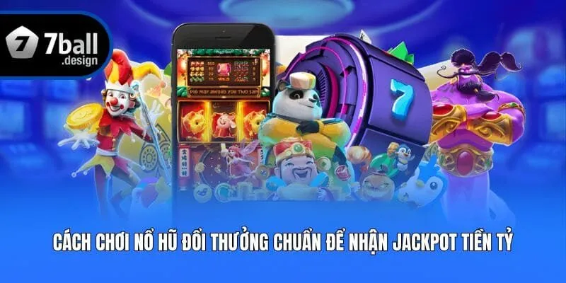 Cách Chơi Nổ Hũ Đổi Thưởng Chuẩn Để Nhận Jackpot Tiền Tỷ