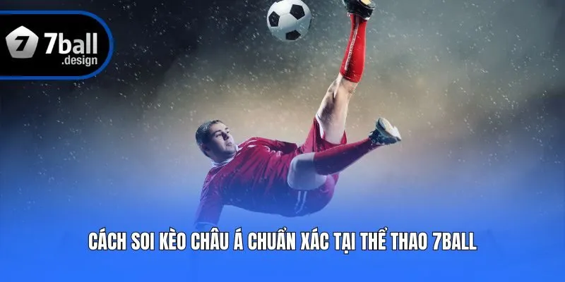 Cách Soi Kèo Châu Á Chuẩn Xác Tại Thể Thao 7ball
