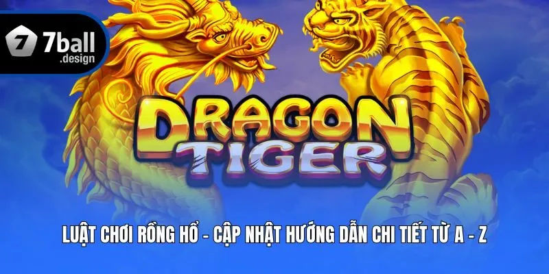 Luật Chơi Rồng Hổ - Cập Nhật Hướng Dẫn Chi Tiết Từ A - Z