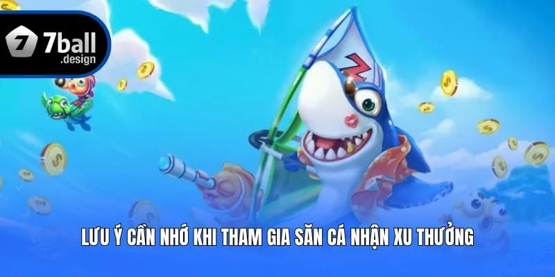 Lưu ý cần nhớ khi tham gia săn cá nhận xu thưởng
