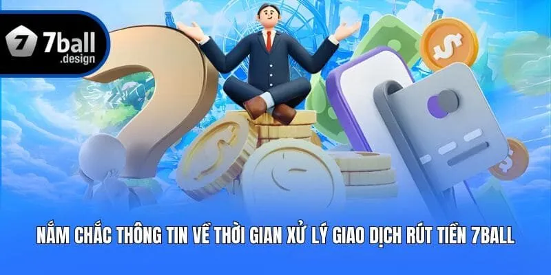 Nắm chắc thông tin về thời gian xử lý giao dịch rút tiền 7ball