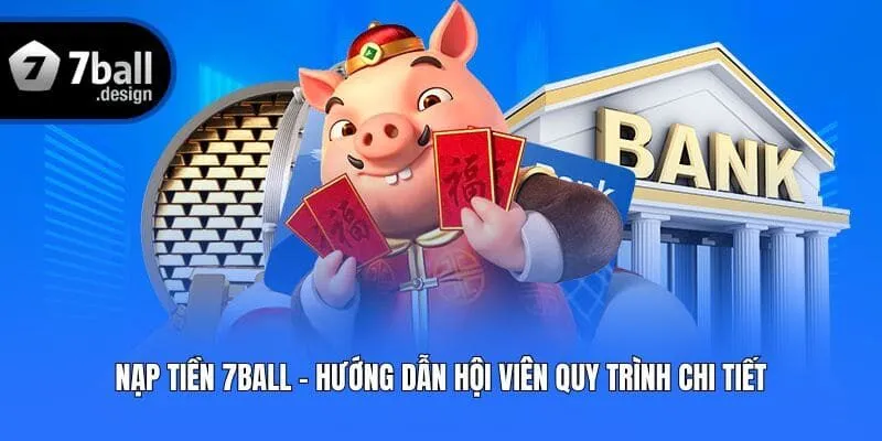 Nạp Tiền 7ball - Hướng Dẫn Hội Viên Quy Trình Chi Tiết