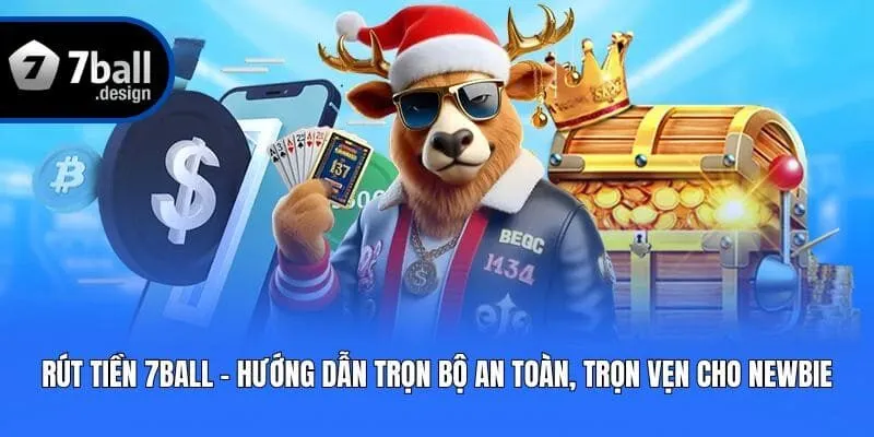 Rút Tiền 7ball - Hướng Dẫn Trọn Bộ An Toàn, Trọn Vẹn Cho Newbie