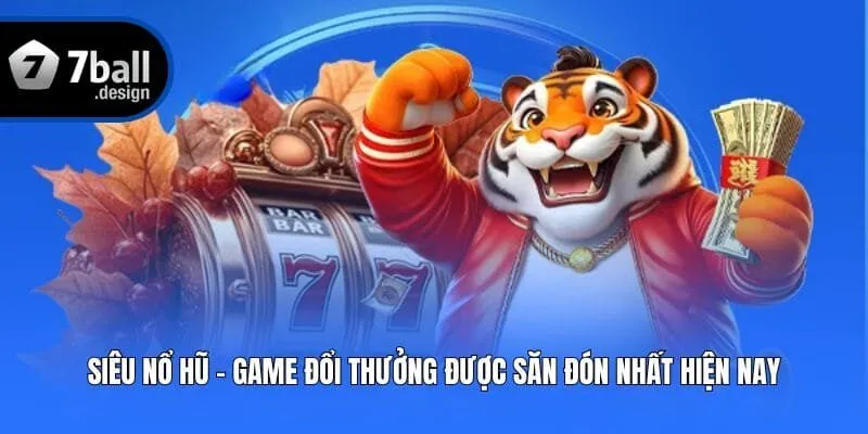 Siêu Nổ Hũ - Game Đổi Thưởng Được Săn Đón Nhất Hiện Nay