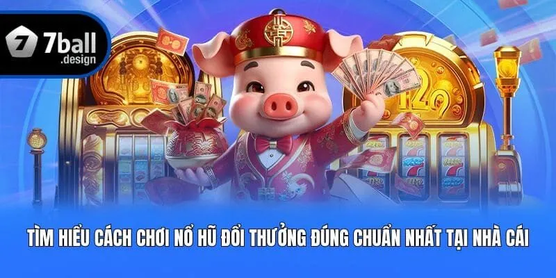 Tìm hiểu cách chơi nổ hũ đổi thưởng đúng chuẩn nhất tại nhà cái